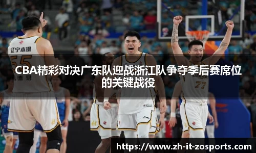 CBA精彩对决广东队迎战浙江队争夺季后赛席位的关键战役
