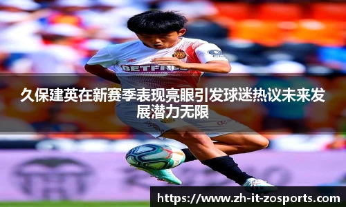 久保建英在新赛季表现亮眼引发球迷热议未来发展潜力无限