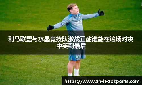 利马联盟与水晶竞技队激战正酣谁能在这场对决中笑到最后