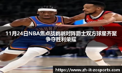 11月24日NBA焦点战鹈鹕对阵爵士双方球星齐聚争夺胜利荣耀