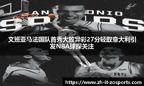文班亚马法国队首秀大放异彩27分轻取意大利引发NBA球探关注
