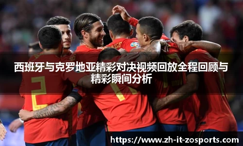 西班牙与克罗地亚精彩对决视频回放全程回顾与精彩瞬间分析