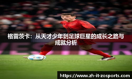 格雷茨卡：从天才少年到足球巨星的成长之路与成就分析