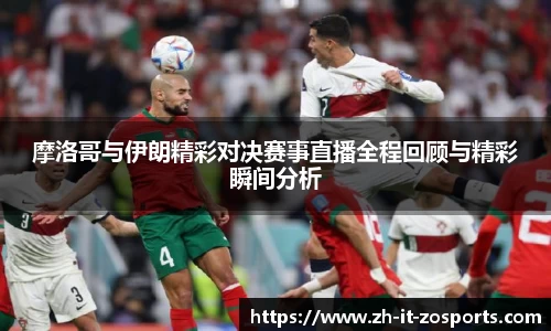 摩洛哥与伊朗精彩对决赛事直播全程回顾与精彩瞬间分析