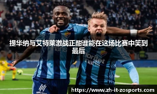 提华纳与艾特莱激战正酣谁能在这场比赛中笑到最后
