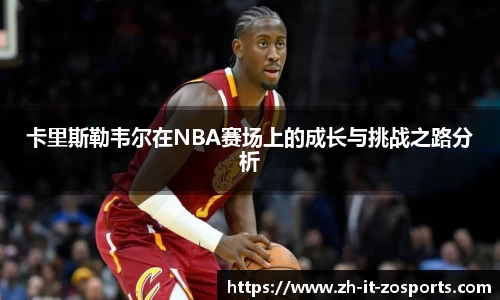 卡里斯勒韦尔在NBA赛场上的成长与挑战之路分析