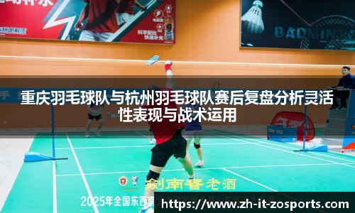重庆羽毛球队与杭州羽毛球队赛后复盘分析灵活性表现与战术运用