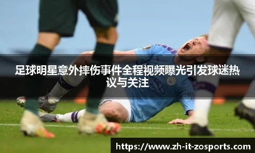 足球明星意外摔伤事件全程视频曝光引发球迷热议与关注