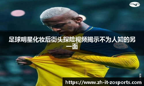 足球明星化妆后街头探险视频揭示不为人知的另一面