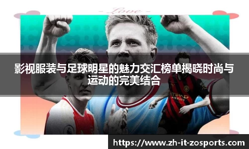 影视服装与足球明星的魅力交汇榜单揭晓时尚与运动的完美结合