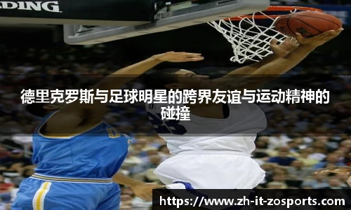 德里克罗斯与足球明星的跨界友谊与运动精神的碰撞