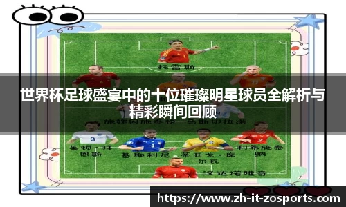 世界杯足球盛宴中的十位璀璨明星球员全解析与精彩瞬间回顾