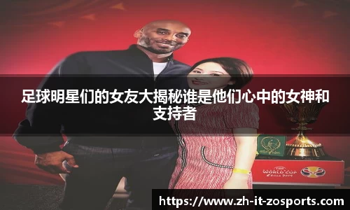 足球明星们的女友大揭秘谁是他们心中的女神和支持者